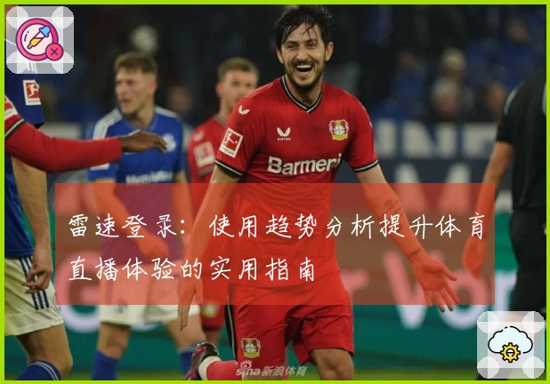 雷速登录：使用趋势分析提升体育直播体验的实用指南