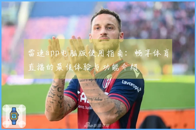 雷速app电脑版使用指南：畅享体育直播的最佳体验与功能介绍