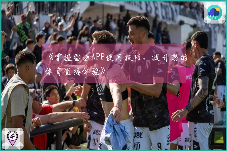 《掌握雷速APP使用技巧，提升您的体育直播体验》