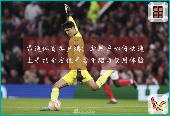 雷速体育客户端：新用户如何快速上手的全方位平台介绍与使用体验指南