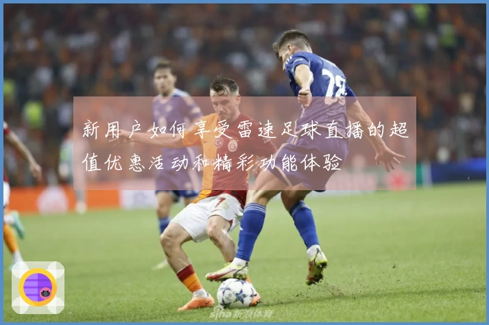 新用户如何享受雷速足球直播的超值优惠活动和精彩功能体验
