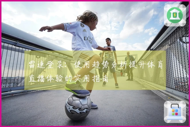雷速登录：使用趋势分析提升体育直播体验的实用指南