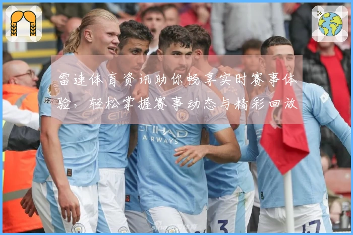 雷速体育资讯助你畅享实时赛事体验，轻松掌握赛事动态与精彩回放