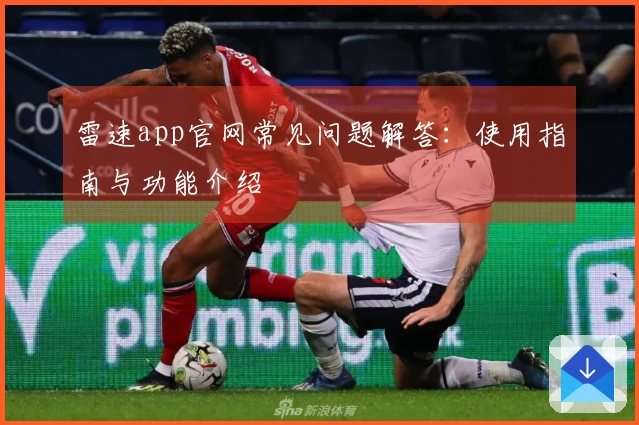 雷速app官网常见问题解答：使用指南与功能介绍