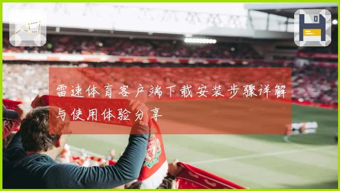 雷速体育客户端下载安装步骤详解与使用体验分享