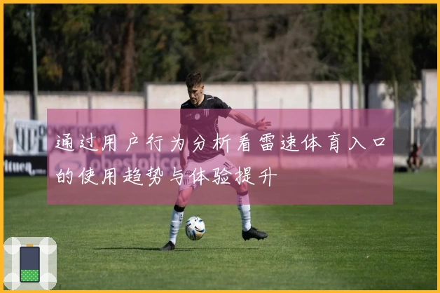 通过用户行为分析看雷速体育入口的使用趋势与体验提升
