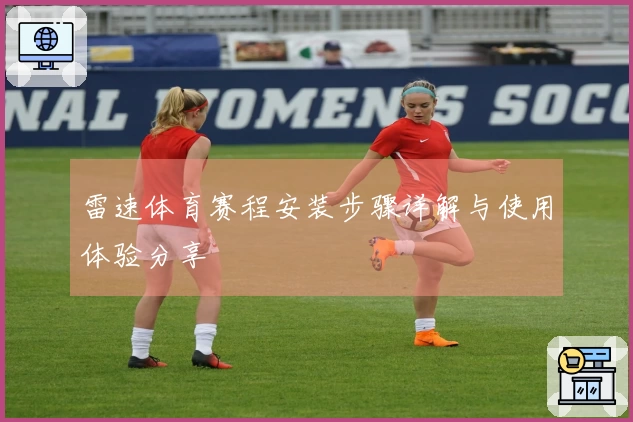 雷速体育赛程安装步骤详解与使用体验分享
