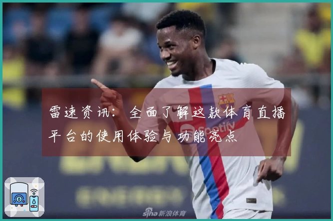 雷速资讯：全面了解这款体育直播平台的使用体验与功能亮点