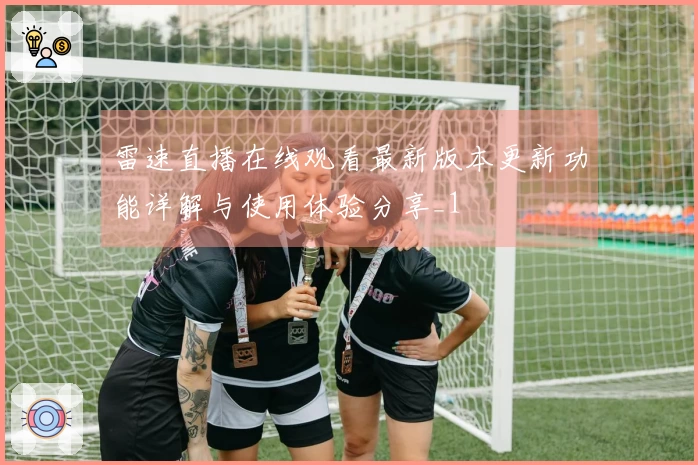 雷速直播在线观看最新版本更新功能详解与使用体验分享_1