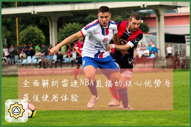 全面解析雷速NBA直播的核心优势与最佳使用体验