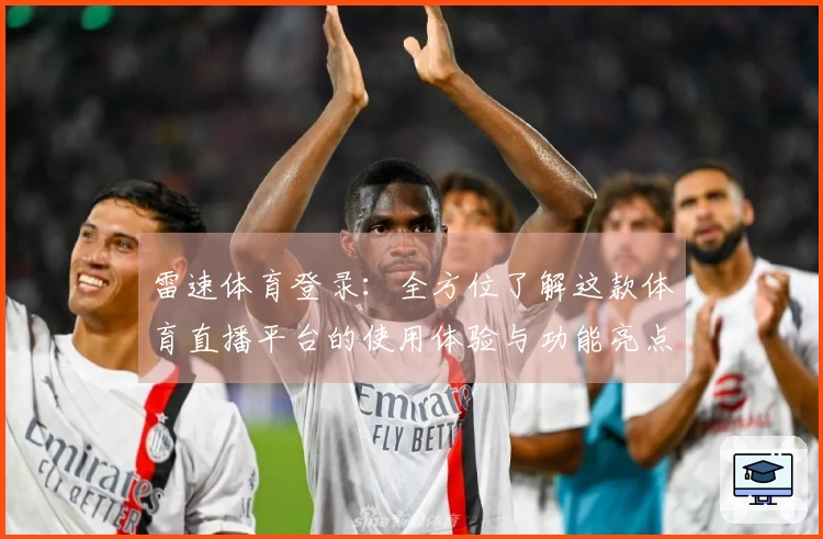 雷速体育登录：全方位了解这款体育直播平台的使用体验与功能亮点