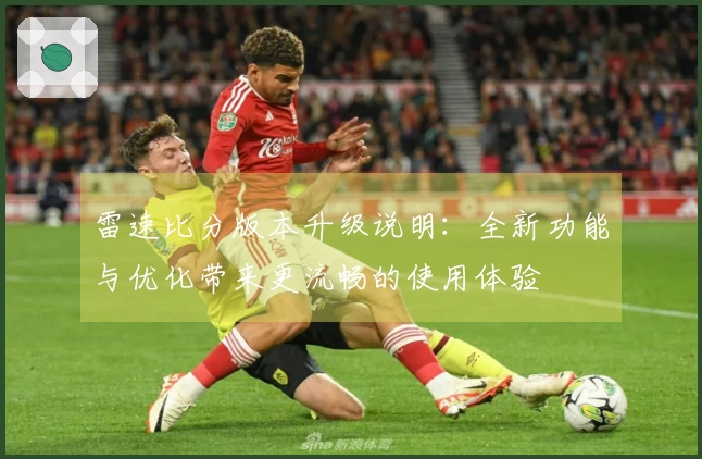 雷速比分版本升级说明：全新功能与优化带来更流畅的使用体验