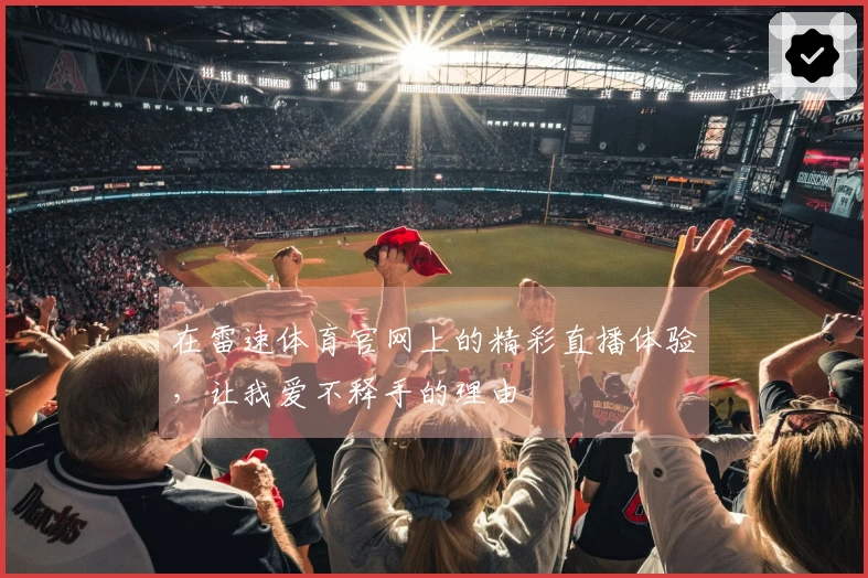 在雷速体育官网上的精彩直播体验，让我爱不释手的理由