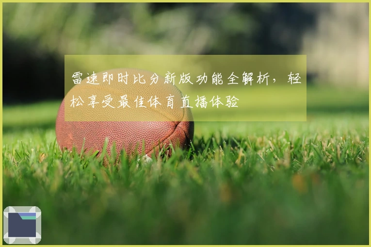 雷速即时比分新版功能全解析，轻松享受最佳体育直播体验