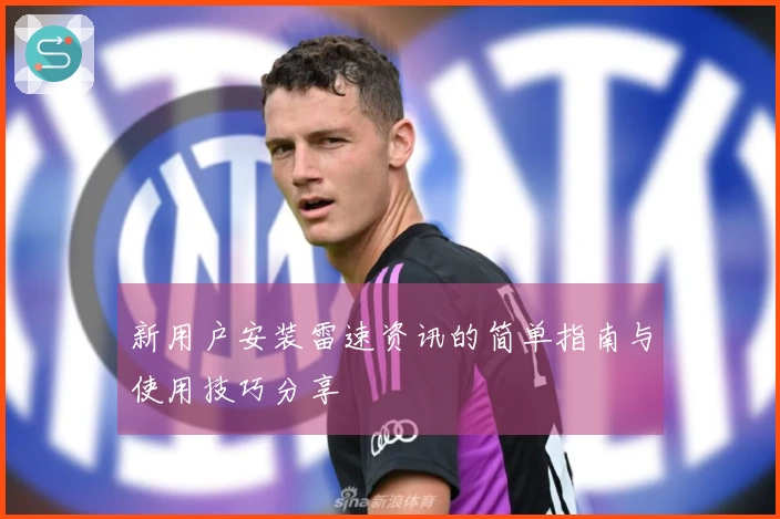 新用户安装雷速资讯的简单指南与使用技巧分享