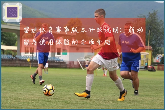 雷速体育赛事版本升级说明：新功能与使用体验的全面介绍