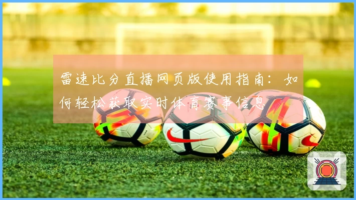雷速比分直播网页版使用指南：如何轻松获取实时体育赛事信息